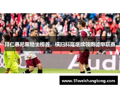 拜仁慕尼黑稳坐榜首，横扫科隆继续领跑德甲联赛