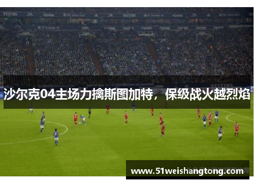 沙尔克04主场力擒斯图加特，保级战火越烈焰