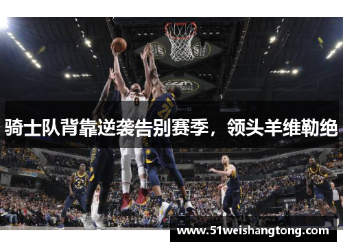 骑士队背靠逆袭告别赛季，领头羊维勒绝