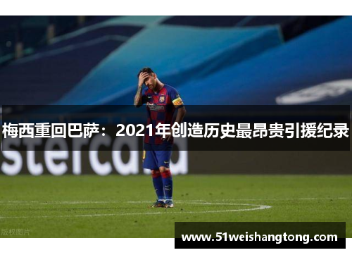 梅西重回巴萨：2021年创造历史最昂贵引援纪录