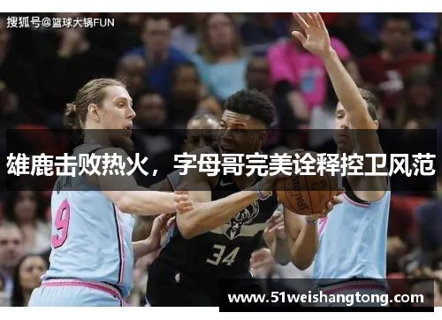 雄鹿击败热火，字母哥完美诠释控卫风范