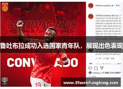 鲁吐布拉成功入选国家青年队，展现出色表现