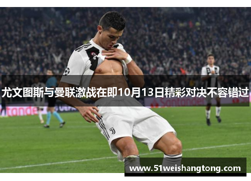 尤文图斯与曼联激战在即10月13日精彩对决不容错过
