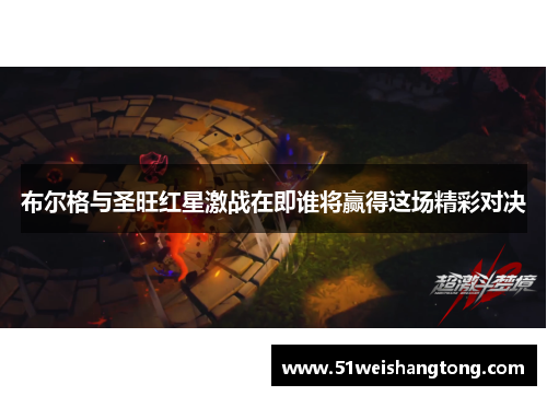 布尔格与圣旺红星激战在即谁将赢得这场精彩对决