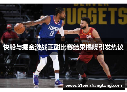 快船与掘金激战正酣比赛结果揭晓引发热议