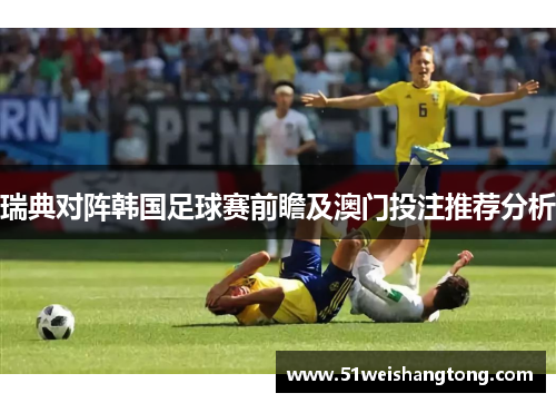 瑞典对阵韩国足球赛前瞻及澳门投注推荐分析