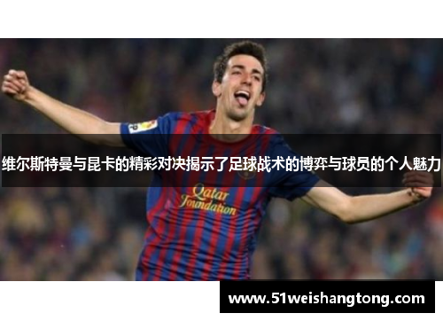 维尔斯特曼与昆卡的精彩对决揭示了足球战术的博弈与球员的个人魅力
