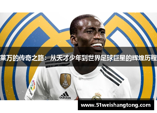 莱万的传奇之路：从天才少年到世界足球巨星的辉煌历程