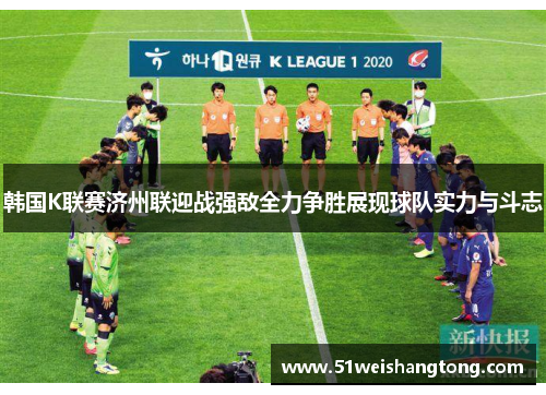 韩国K联赛济州联迎战强敌全力争胜展现球队实力与斗志