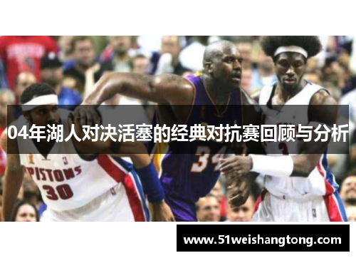 04年湖人对决活塞的经典对抗赛回顾与分析