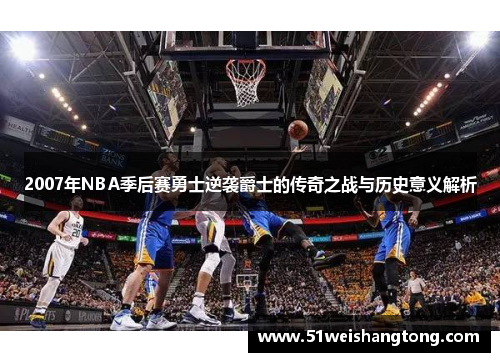 2007年NBA季后赛勇士逆袭爵士的传奇之战与历史意义解析