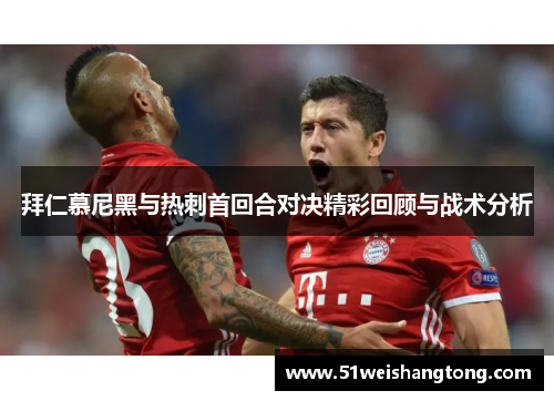 拜仁慕尼黑与热刺首回合对决精彩回顾与战术分析